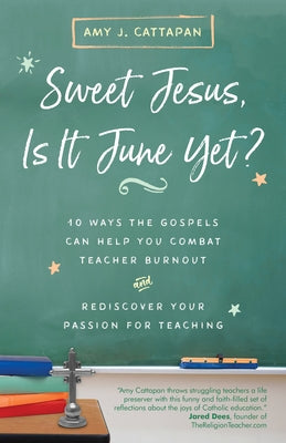 Sweet Jesus, Is It June Yet?: 10 Ways the Gospels Can Help You Combat Teacher Burnout and Rediscover Your Passion for Teaching by Cattapan, Amy J.