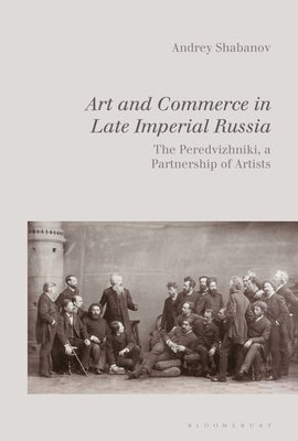 Art and Commerce in Late Imperial Russia: The Peredvizhniki, a Partnership of Artists by Shabanov, Andrey