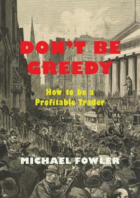 Don't Be Greedy: How to be a Profitable Trader by Fowler, Michael