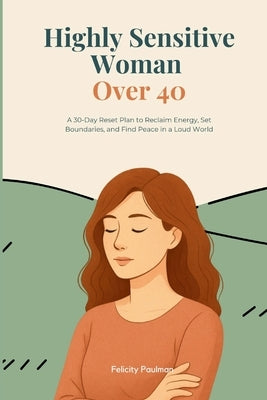 Highly Sensitive Woman Over 40: A 30-Day Reset Plan to Reclaim Energy, Set Boundaries, and Find Peace in a Loud World by Paulman, Felicity