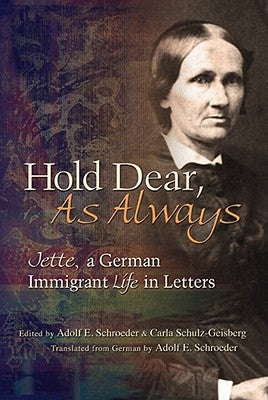 Hold Dear, as Always: Jette, a German Immigrant Life in Letters by Schroeder, Adolf E.