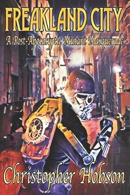 Freakland City: A Post-Apocalyptic Mutant Masquerade by Hobson, Christopher