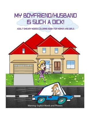 My Boyfriend/Husband is Such a Dick!: Adult Sweary Words Coloring Book for Women and Girls who are mad at their Boyfriend/Husband by Court, D.