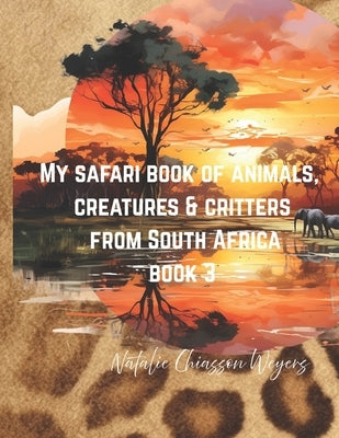 Safari of Animals, Creatures, & Critters of South Africa: Book 3 by Chiasson Weyers, Natalie