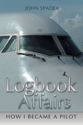 Logbook Affairs: How I Became a Pilot by Spadea, John
