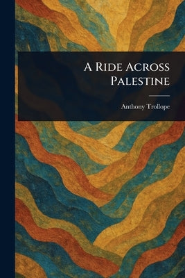 A Ride Across Palestine by Trollope, Anthony