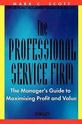 The Professional Service Firm: The Manager's Guide to Maximising Profit and Value by Scott, Mark C.