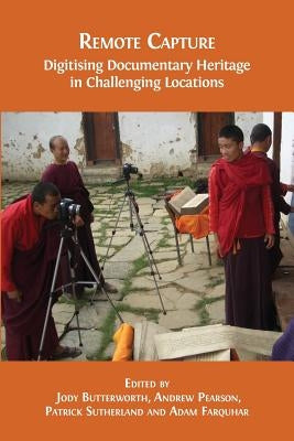 Remote Capture: Digitising Documentary Heritage in Challenging Locations by Butterworth, Jody