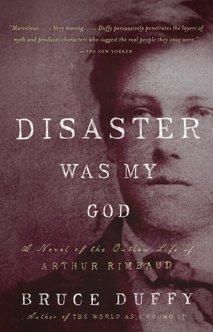 Disaster Was My God: A Novel of the Outlaw Life of Arthur Rimbaud by Duffy, Bruce