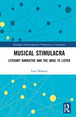 Musical Stimulacra: Literary Narrative and the Urge to Listen by Delazari, Ivan