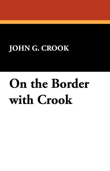On the Border with Crook by Crook, John G.