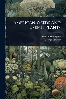 American Weeds And Useful Plants by Darlington, William