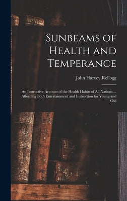 Sunbeams of Health and Temperance: an Instructive Account of the Health Habits of All Nations ... Affording Both Entertainment and Instruction for You by Kellogg, John Harvey 1852-1943