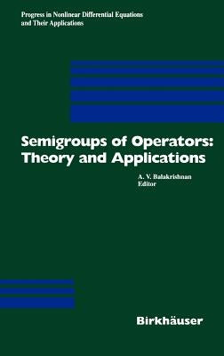 Semigroups of Operators: Theory and Applications: International Conference in Newport Beach, December 14-18, 1998 by Balakrishnan, A. V.