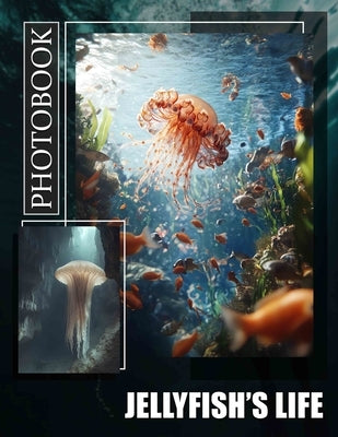 Jellyfish's Life Photo Book: Explore The Enigmatic Beauty Of Jellyfish Through 40 Stunning Images For Nature Lovers by Tyler, Hiba