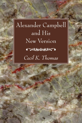 Alexander Campbell and His New Version by Thomas, Cecil K.