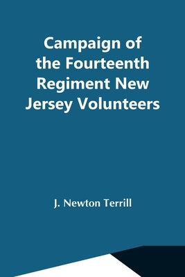 Campaign Of The Fourteenth Regiment New Jersey Volunteers by Newton Terrill, J.