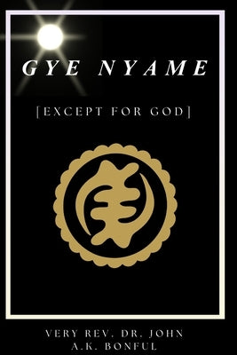 Gye Nyame: (Except For God) by Bonful, John Alex Kobina