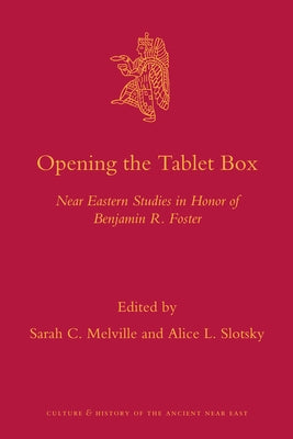 Opening the Tablet Box: Near Eastern Studies in Honor of Benjamin R. Foster by Melville, Sarah