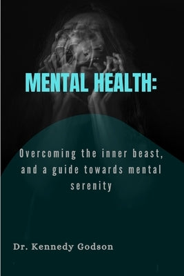 Mental Health: Overcoming the inner beast, and a guide towards mental serenity by Godson, Kennedy