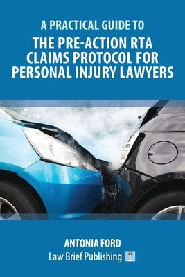 A Practical Guide to the Pre-Action RTA Claims Protocol for Personal Injury Lawyers by Ford, Antonia