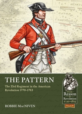 The Pattern: The 33rd Regiment in the American Revolution, 1770-1783 by MacNiven, Robbie