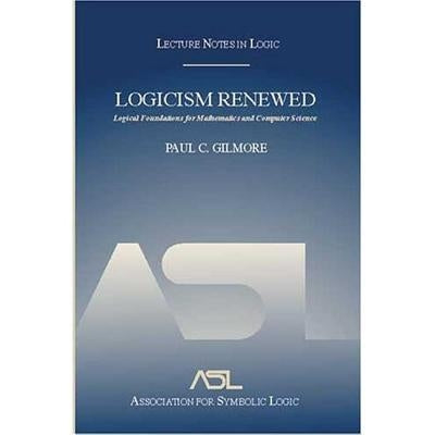 Logicism Renewed: Logical Foundations for Mathematics and Computer Science, Lecture Notes in Logic 23 by Gilmore, Paul C.