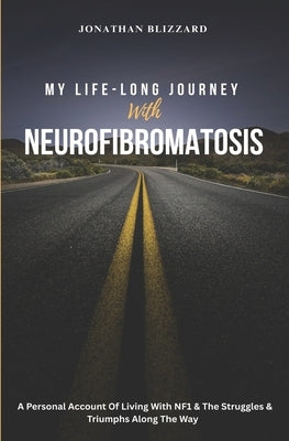 MY LIFE-LONG JOURNEY With NEUROFIBROMATOSIS: A Personal Account of Living with NF1 & The Struggles & Triumphs Along the Way by Blizzard, Jonathan