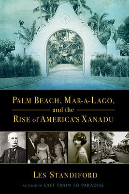 Palm Beach, Mar-a-Lago, and the Rise of America's Xanadu by Standiford, Les