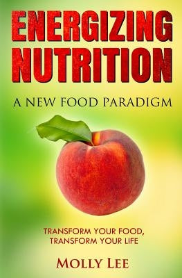 Energizing Nutrition: A New Food Paradigm by Lee, Molly