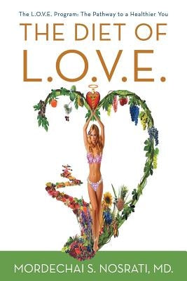 The Diet of L.O.V.E.: The L.O.V.E. Program: The Pathway to a Healthier You by Nosrati, Mordechai S.