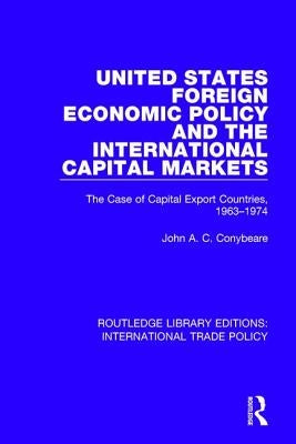 United States Foreign Economic Policy and the International Capital Markets: The Case of Capital Export Countries, 1963-1974 by Conybeare, John A. C.