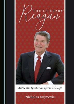 The Literary Reagan: Authentic Quotations from His Life by Dujmovic, Nicholas