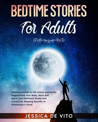 Bedtime Stories for Adults: Relaxing stories to fall asleep peacefully. Regenerates Your Body, Mind and Spirit, and eliminate Stress and Anxiety b by de Vito, Jessica