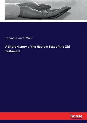 A Short History of the Hebrew Text of the Old Testament by Weir, Thomas Hunter