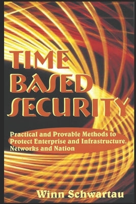 Time Based Security: Adding Measurement, Detection, and Reaction Time to Cybersecurity. by Schwartau, Winn