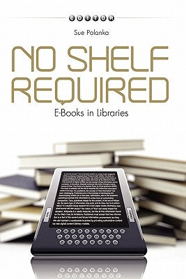 No Shelf Required: E-Books in Libraries by Polanka, Sue