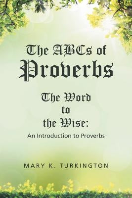 The ABCs of Proverbs: The Word to the Wise: An Introduction to Proverbs by Turkington, Mary K.