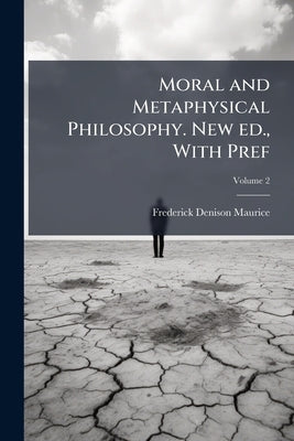 Moral and Metaphysical Philosophy. New ed., With Pref; Volume 2 by Maurice, Frederick Denison