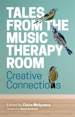 Tales from the Music Therapy Room: Creative Connections by Molyneux, Claire