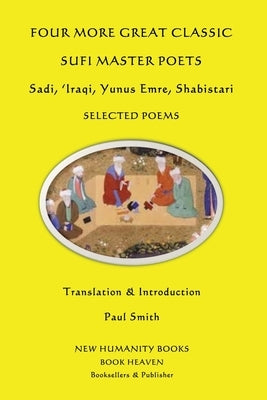 Four More Great Classic Sufi Master Poets: Selected Poems: Sadi, 'Iraqi, Yunus Emre, Shabistari by Smith, Paul