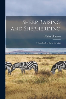 Sheep Raising and Shepherding: a Handbook of Sheep Farming by Malden, Walter J.