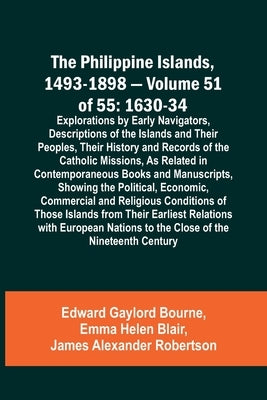 The Philippine Islands, 1493-1898 - Volume 51 of 55 1630-34 Explorations by Early Navigators, Descriptions of the Islands and Their Peoples, Their His by Bourne, Edward Gaylord