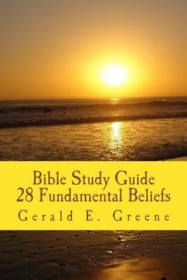 Bible Study Guide - 28 Fundamental Beliefs: 28 Fundamental Beliefs by Greene, Gerald E.