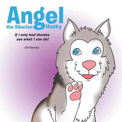 Angel the Siberian Husky: If I Only Had Thumbs See What Can I Do! by Ch Renner
