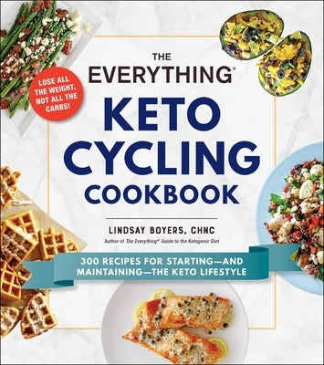 The Everything Keto Cycling Cookbook: 300 Recipes for Starting--And Maintaining--The Keto Lifestyle by Boyers, Lindsay