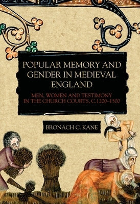 Popular Memory and Gender in Medieval England: Men, Women, and Testimony in the Church Courts, C.1200-1500 by Kane, Bronach