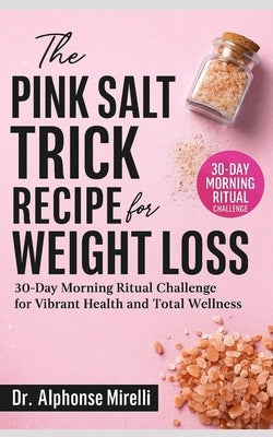 The Pink Salt Trick Recipe for Weight Loss: 30-Day Morning Ritual Challenge for Vibrant Health and Total Wellness Complete Guide to Using Organic Hima by Mirelli, Alphonse