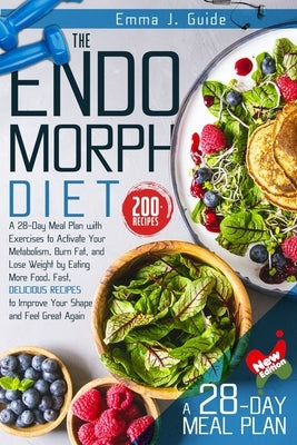 The Endomorph Diet: A 28-Day Meal Plan with Exercises to Activate Your Metabolism, Burn Fat, and Lose Weight by Eating More Food. Fast, De by Guide, Emma J.