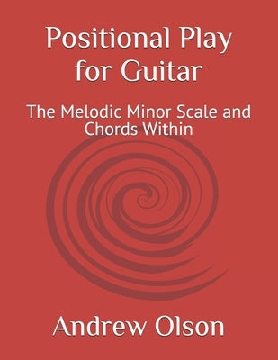 Positional Play for Guitar: The Melodic Minor Scale and Chords Within by Olson, Andrew